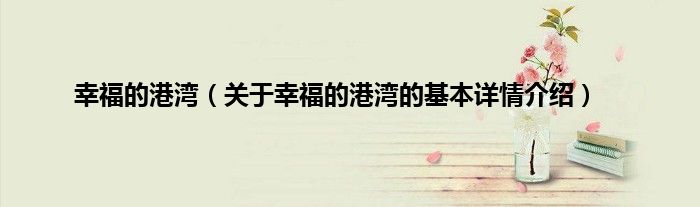 幸福的港湾（关于幸福的港湾的基本详情介绍）