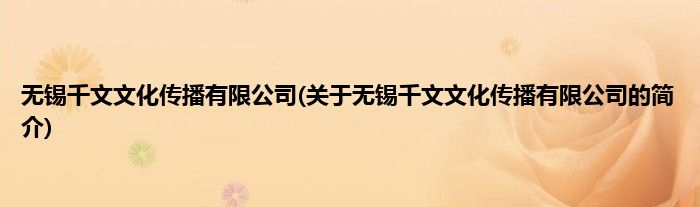 无锡千文文化传播有限公司(关于无锡千文文化传播有限公司的简介)