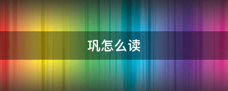 巩怎么读
