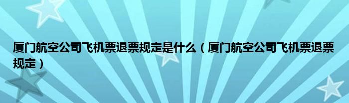 厦门航空公司飞机票退票规定是什么（厦门航空公司飞机票退票规定）