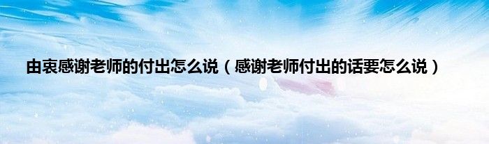 由衷感谢老师的付出怎么说（感谢老师付出的话要怎么说）