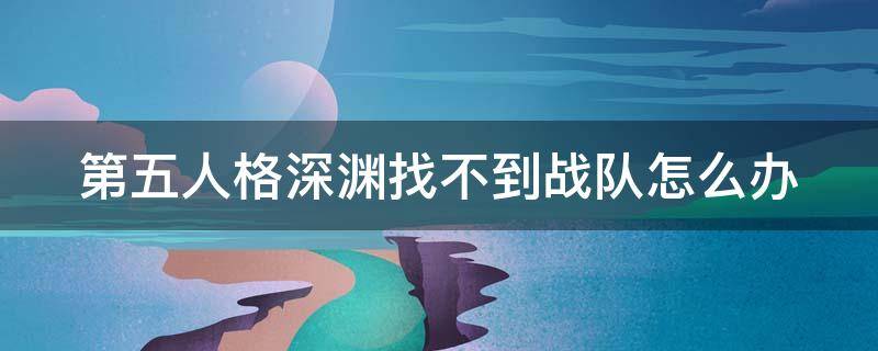 第五人格深渊找不到战队怎么办