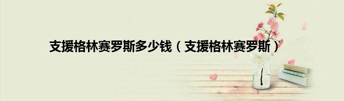 支援格林赛罗斯多少钱（支援格林赛罗斯）