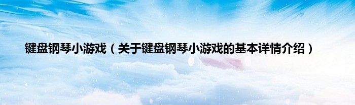 键盘钢琴小游戏（关于键盘钢琴小游戏的基本详情介绍）
