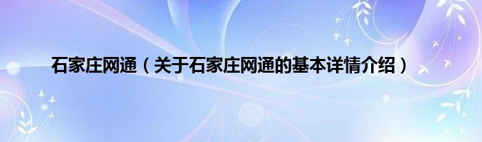 石家庄网通（关于石家庄网通的基本详情介绍）