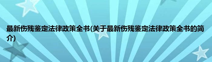 最新伤残鉴定法律政策全书(关于最新伤残鉴定法律政策全书的简介)