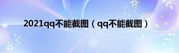 2021qq不能截图（qq不能截图）