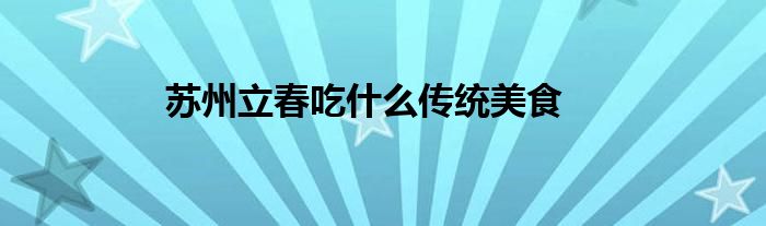 苏州立春吃什么传统美食