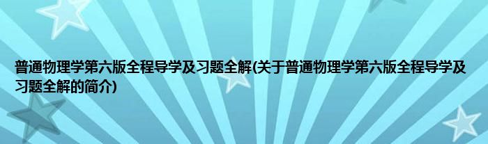 普通物理学第六版全程导学及习题全解(关于普通物理学第六版全程导学及习题全解的简介)