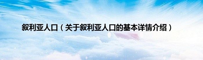 叙利亚人口（关于叙利亚人口的基本详情介绍）