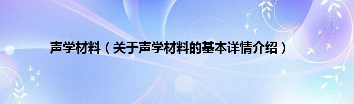 声学材料（关于声学材料的基本详情介绍）