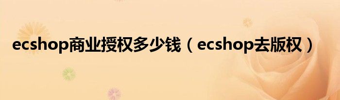 ecshop商业授权多少钱（ecshop去版权）