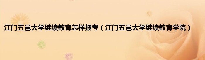 江门五邑大学继续教育怎样报考（江门五邑大学继续教育学院）