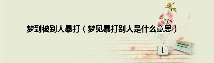 梦到被别人暴打（梦见暴打别人是什么意思）