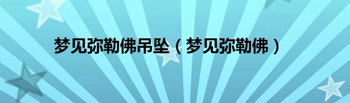 梦见弥勒佛吊坠（梦见弥勒佛）