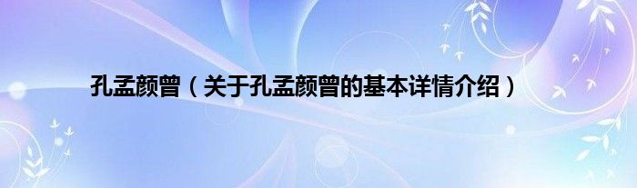 孔孟颜曾（关于孔孟颜曾的基本详情介绍）