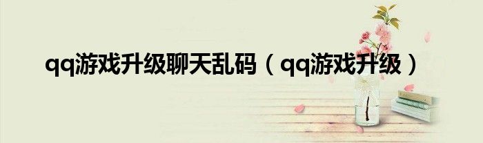 qq游戏升级聊天乱码（qq游戏升级）