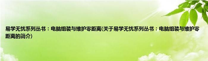 易学无忧系列丛书：电脑组装与维护零距离(关于易学无忧系列丛书：电脑组装与维护零距离的简介)