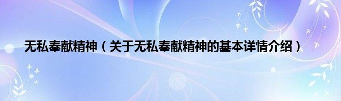 无私奉献精神（关于无私奉献精神的基本详情介绍）