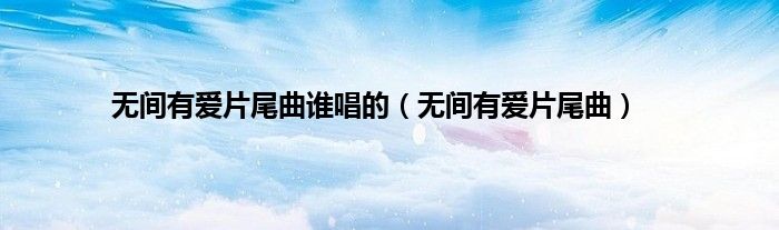 无间有爱片尾曲谁唱的（无间有爱片尾曲）