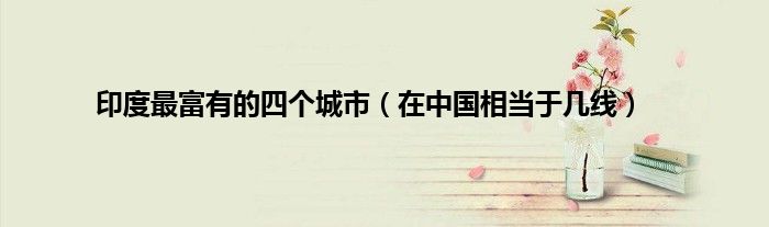 印度最富有的四个城市（在中国相当于几线）