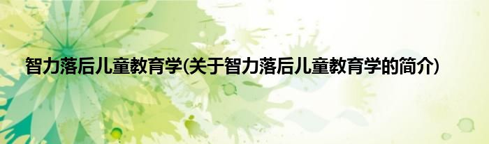 智力落后儿童教育学(关于智力落后儿童教育学的简介)