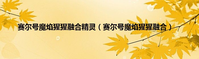 赛尔号魔焰猩猩融合精灵（赛尔号魔焰猩猩融合）