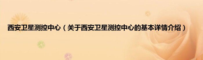 西安卫星测控中心（关于西安卫星测控中心的基本详情介绍）