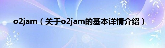 o2jam（关于o2jam的基本详情介绍）