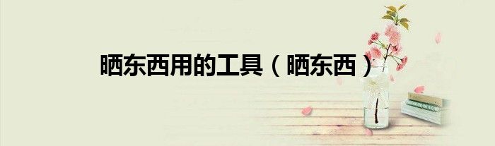 晒东西用的工具（晒东西）