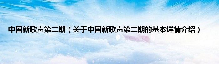 中国新歌声第二期（关于中国新歌声第二期的基本详情介绍）