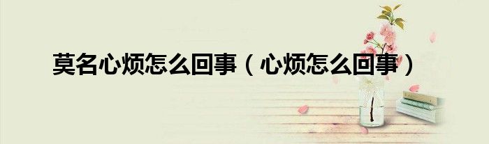 莫名心烦怎么回事（心烦怎么回事）