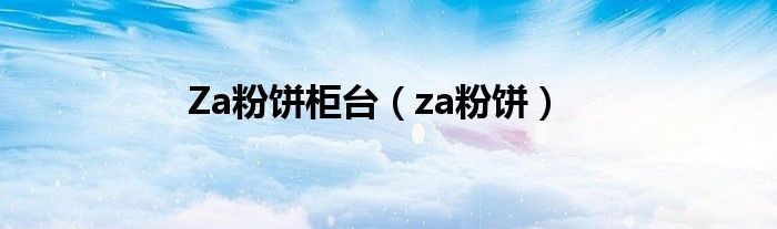 Za粉饼柜台（za粉饼）