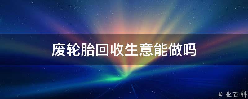 废轮胎回收生意能做吗