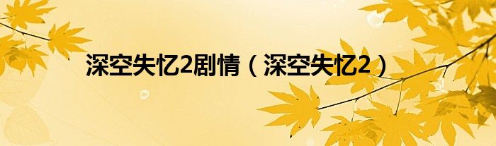 深空失忆2剧情（深空失忆2）