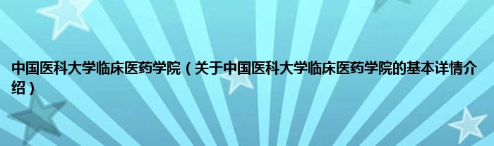 中国医科大学临床医药学院（关于中国医科大学临床医药学院的基本详情介绍）