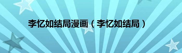 李忆如结局漫画（李忆如结局）