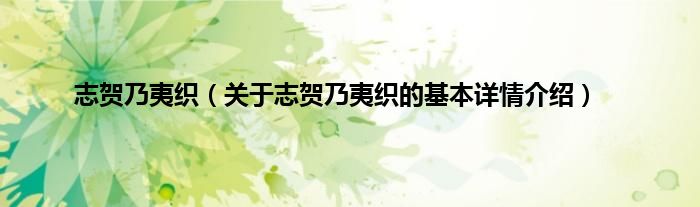 志贺乃夷织（关于志贺乃夷织的基本详情介绍）