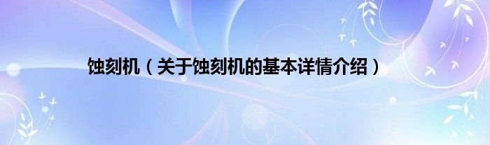 蚀刻机（关于蚀刻机的基本详情介绍）