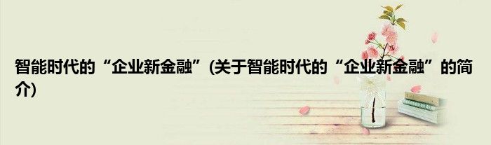 智能时代的“企业新金融”(关于智能时代的“企业新金融”的简介)