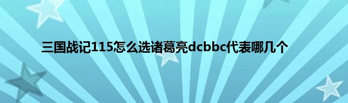三国战记115怎么选诸葛亮dcbbc代表哪几个