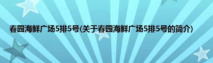 春园海鲜广场5排5号(关于春园海鲜广场5排5号的简介)