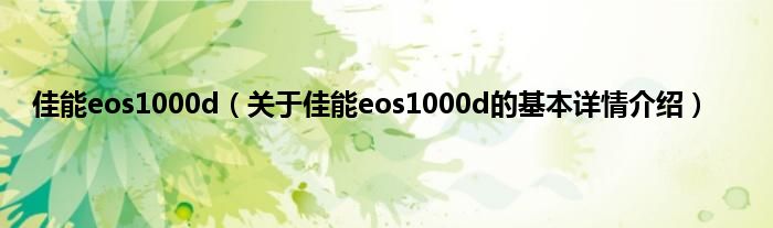 佳能eos1000d（关于佳能eos1000d的基本详情介绍）