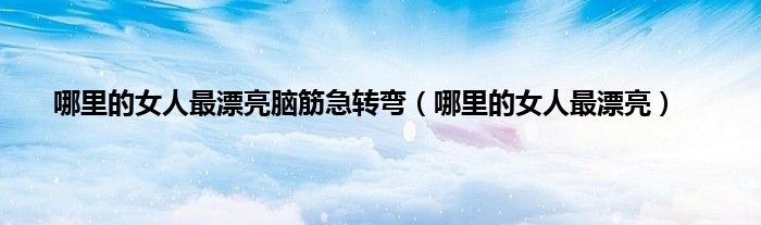 哪里的女人最漂亮脑筋急转弯（哪里的女人最漂亮）