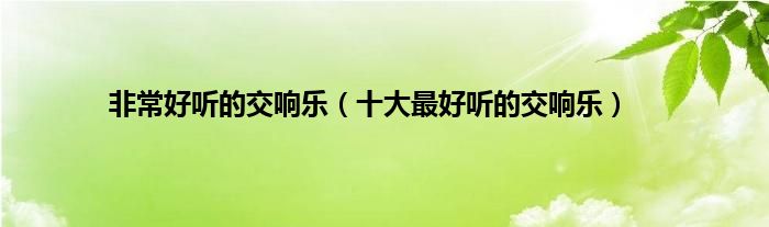 非常好听的交响乐（十大最好听的交响乐）