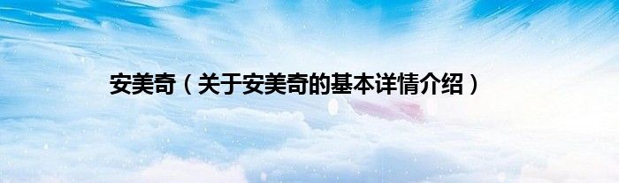 安美奇（关于安美奇的基本详情介绍）
