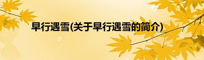 早行遇雪(关于早行遇雪的简介)