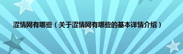 涩情网有哪些（关于涩情网有哪些的基本详情介绍）