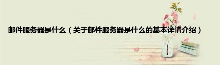 邮件服务器是什么（关于邮件服务器是什么的基本详情介绍）