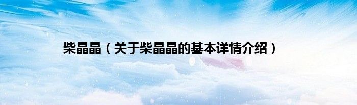 柴晶晶（关于柴晶晶的基本详情介绍）